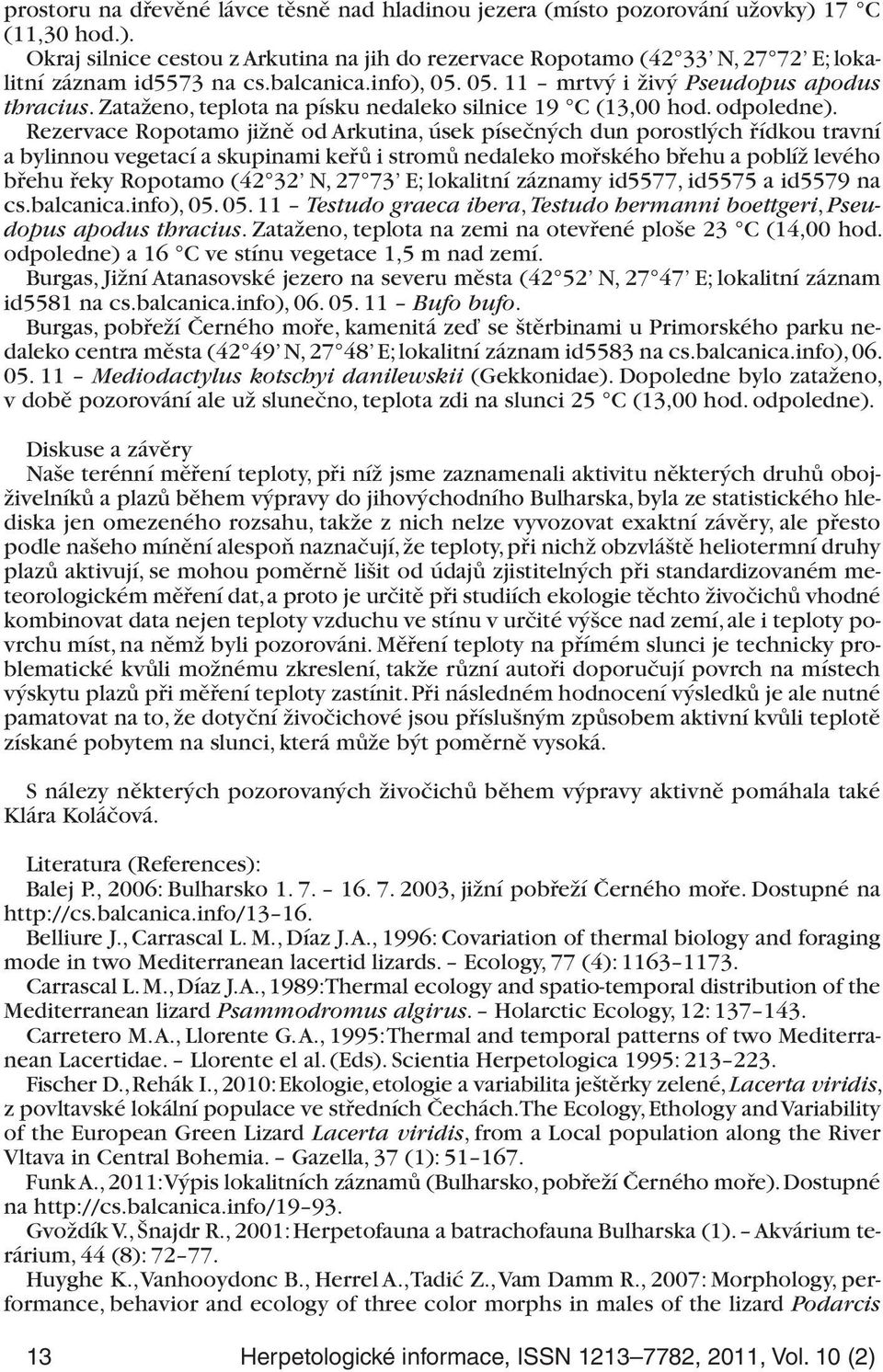 Rezervace Ropotamo jižně od Arkutina, úsek písečných dun porostlých řídkou travní a bylinnou vegetací a skupinami keřů i stromů nedaleko mořského břehu a poblíž levého břehu řeky Ropotamo (42 32 N,