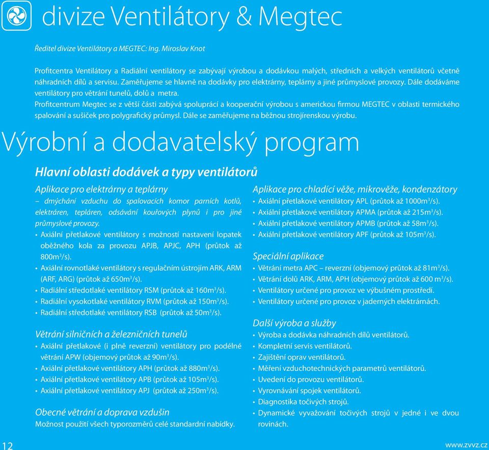 Zaměřujeme se hlavně na dodávky pro elektrárny, teplárny a jiné průmyslové provozy. Dále dodáváme ventilátory pro větrání tunelů, dolů a metra.