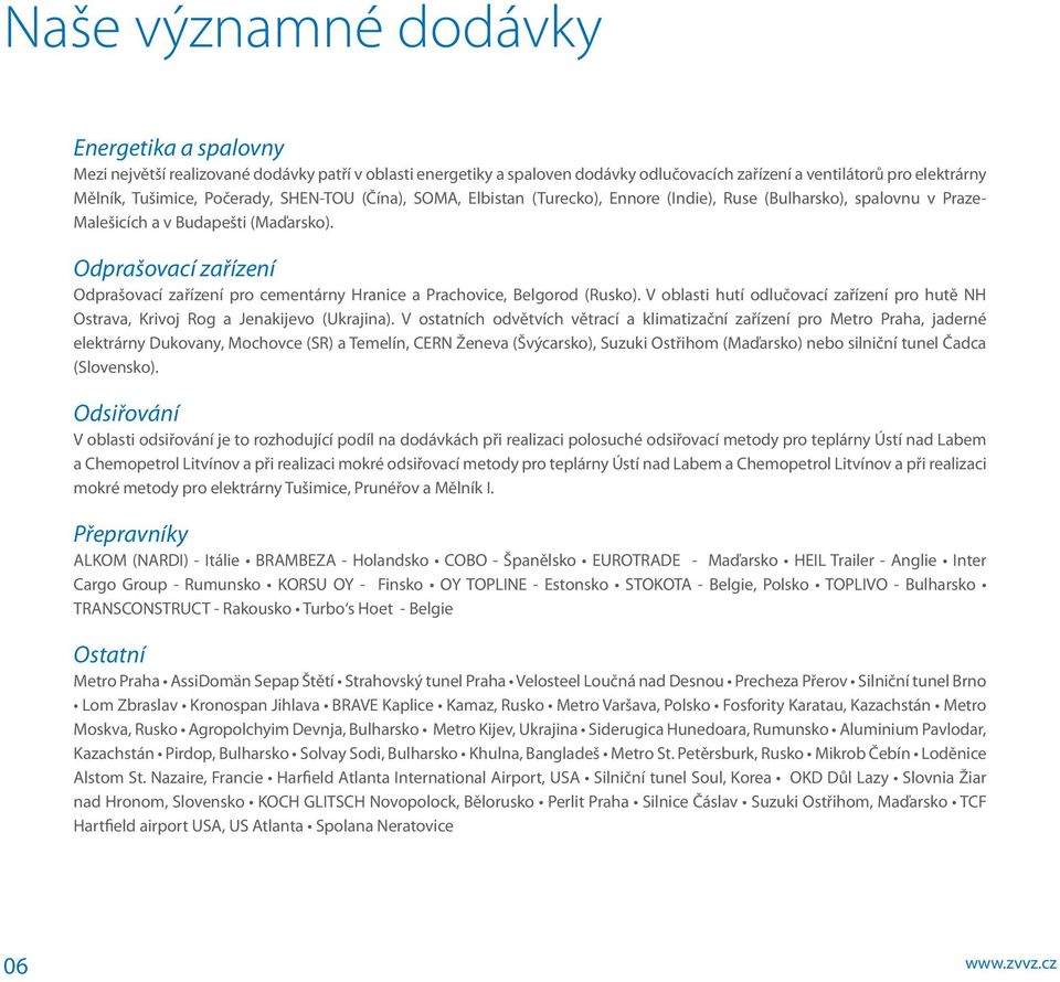 Odprašovací zařízení Odprašovací zařízení pro cementárny Hranice a Prachovice, Belgorod (Rusko). V oblasti hutí odlučovací zařízení pro hutě NH Ostrava, Krivoj Rog a Jenakijevo (Ukrajina).