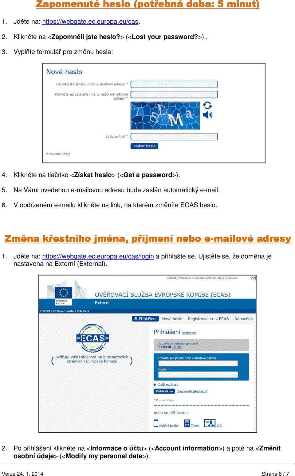 V obdrženém e-mailu klikněte na link, na kterém změníte ECAS heslo. Změna křestního jména, příjmení nebo e-mailové adresy 1. Jděte na: https://webgate.ec.europa.