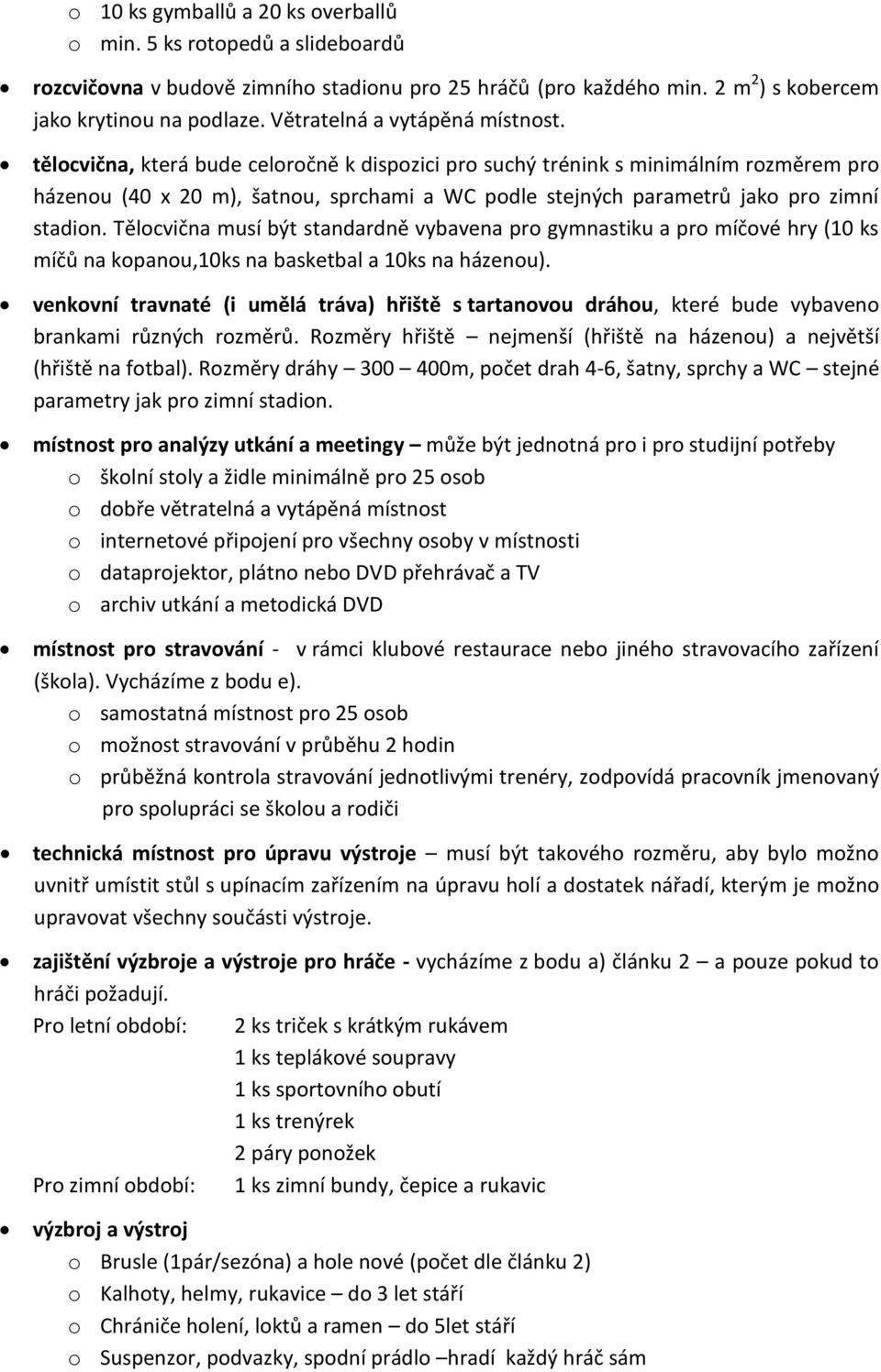 tělocvična, která bude celoročně k dispozici pro suchý trénink s minimálním rozměrem pro házenou (40 x 20 m), šatnou, sprchami a WC podle stejných parametrů jako pro zimní stadion.