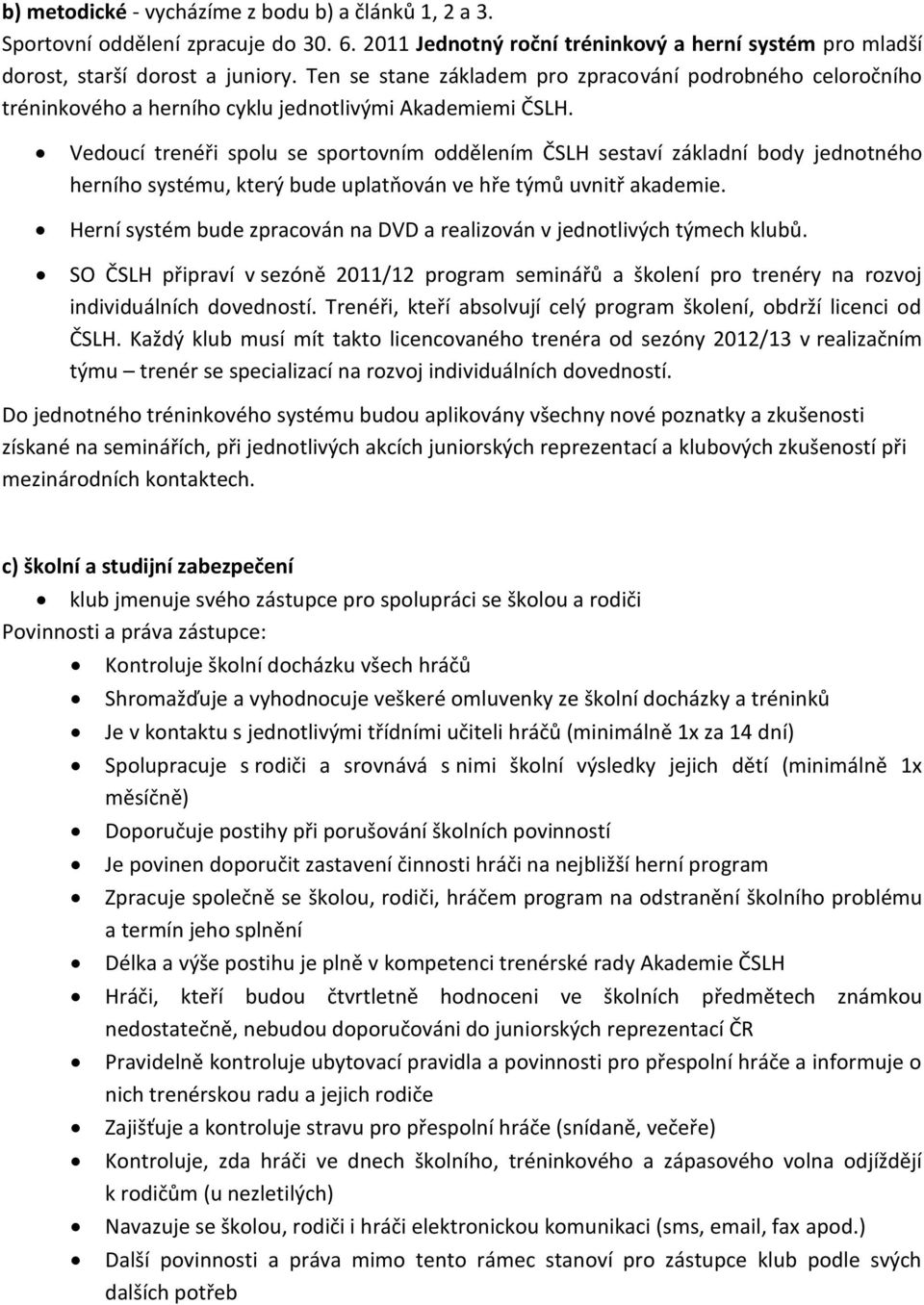 Vedoucí trenéři spolu se sportovním oddělením ČSLH sestaví základní body jednotného herního systému, který bude uplatňován ve hře týmů uvnitř akademie.