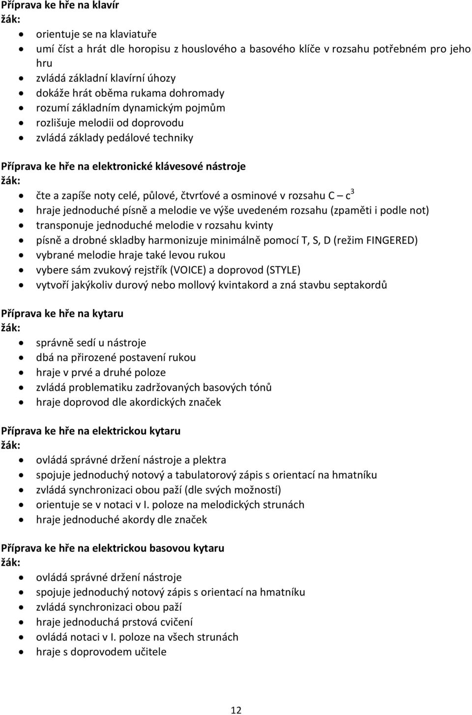 čtvrťové a osminové v rozsahu C c 3 hraje jednoduché písně a melodie ve výše uvedeném rozsahu (zpaměti i podle not) transponuje jednoduché melodie v rozsahu kvinty písně a drobné skladby harmonizuje