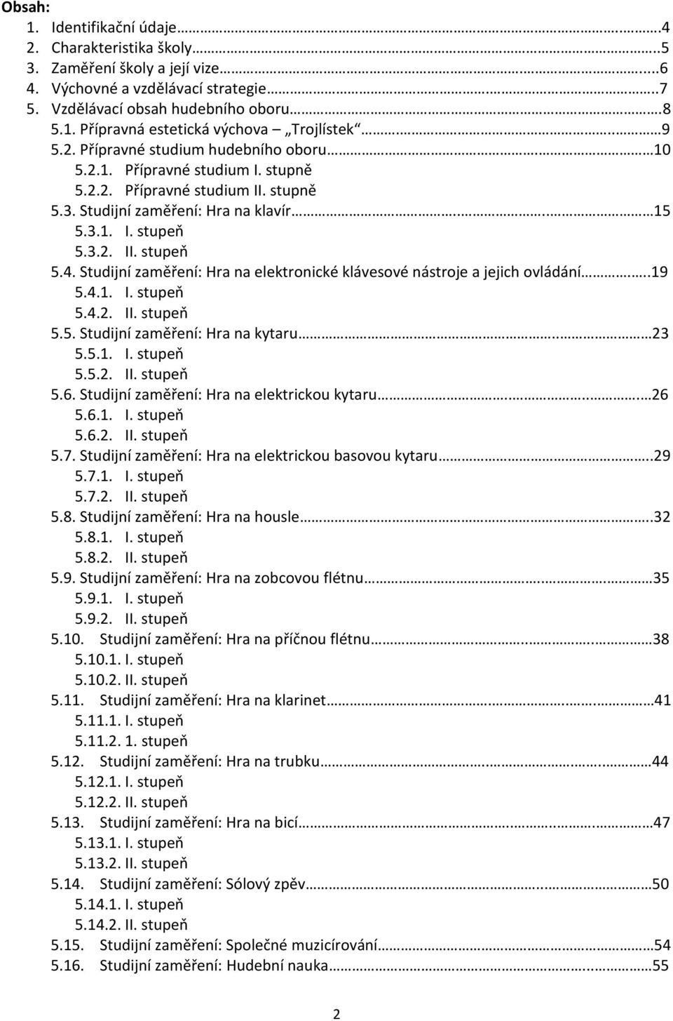 Studijní zaměření: Hra na elektronické klávesové nástroje a jejich ovládání...19 5.4.1. I. stupeň 5.4.2. II. stupeň 5.5. Studijní zaměření: Hra na kytaru.. 23 5.5.1. I. stupeň 5.5.2. II. stupeň 5.6.