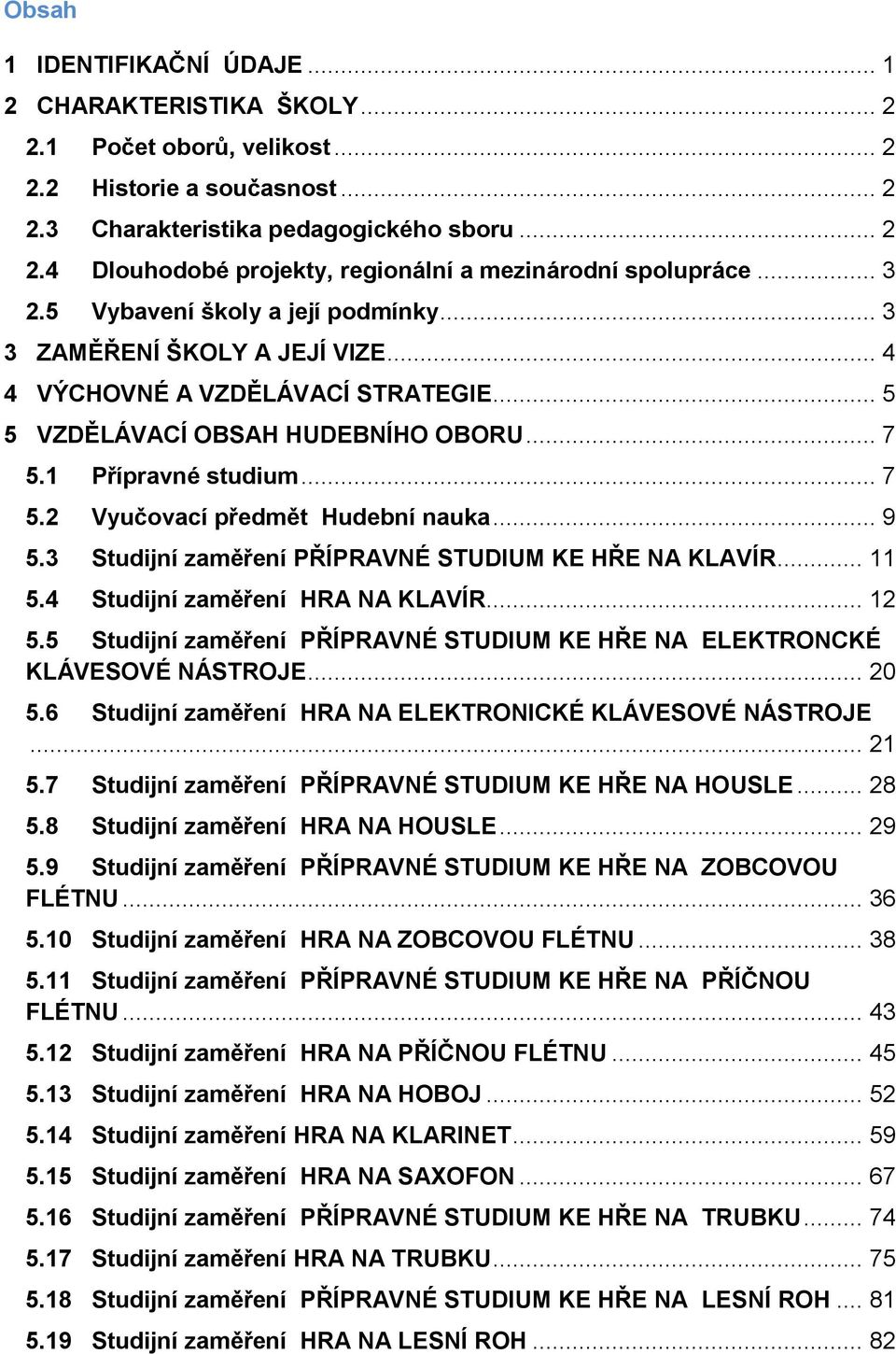 .. 9 5.3 Studijní zaměření PŘÍPRAVNÉ STUDIUM KE HŘE NA KLAVÍR... 11 5.4 Studijní zaměření HRA NA KLAVÍR... 12 5.5 Studijní zaměření PŘÍPRAVNÉ STUDIUM KE HŘE NA ELEKTRONCKÉ KLÁVESOVÉ NÁSTROJE... 20 5.