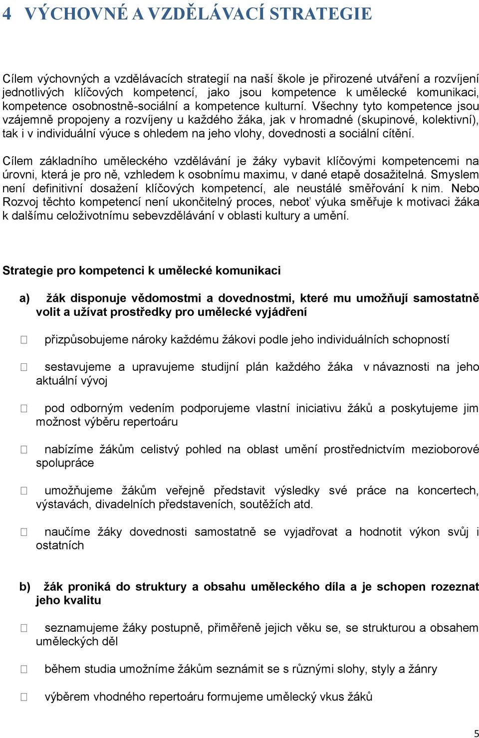 Všechny tyto kompetence jsou vzájemně propojeny a rozvíjeny u kaţdého ţáka, jak v hromadné (skupinové, kolektivní), tak i v individuální výuce s ohledem na jeho vlohy, dovednosti a sociální cítění.