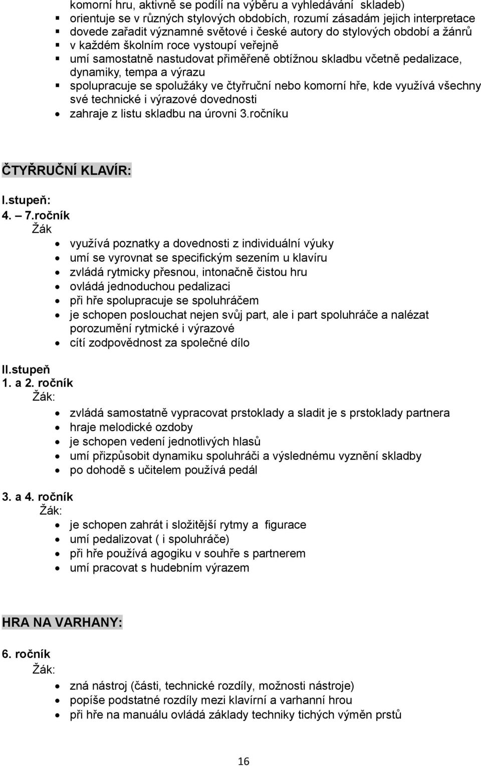 nebo komorní hře, kde využívá všechny své technické i výrazové dovednosti zahraje z listu skladbu na úrovni 3.ročníku ČTYŘRUČNÍ KLAVÍR: I.stupeň: 4. 7.