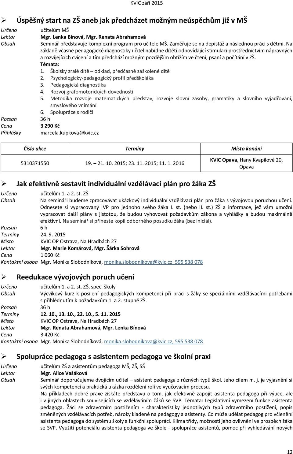 Na základě včasné pedagogické diagnostiky učitel nabídne dítěti odpovídající stimulaci prostřednictvím nápravných a rozvíjejících cvičení a tím předchází možným pozdějším obtížím ve čtení, psaní a
