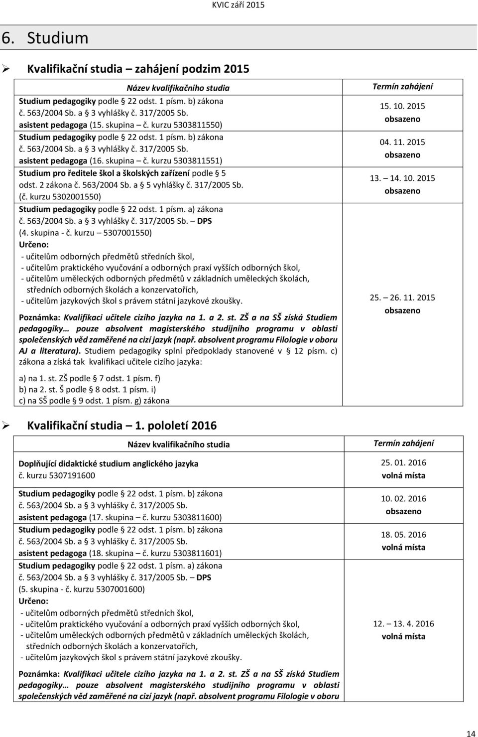 kurzu 5303811551) Studium pro ředitele škol a školských zařízení podle 5 odst. 2 zákona č. 563/2004 Sb. a 5 vyhlášky č. 317/2005 Sb. (č. kurzu 5302001550) Studium pedagogiky podle 22 odst. 1 písm.