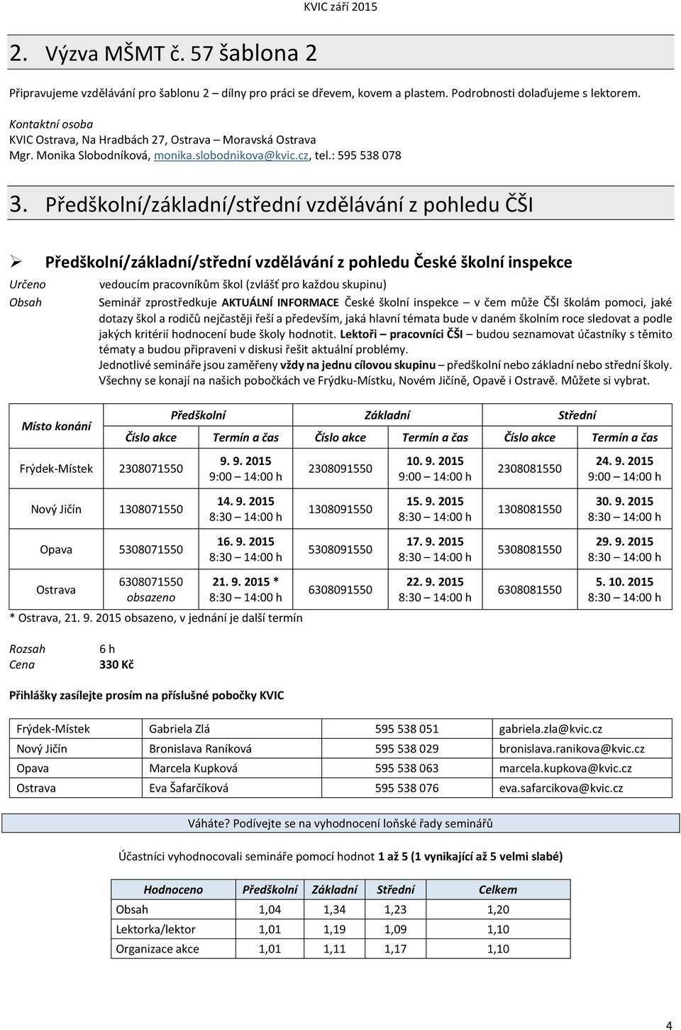 Předškolní/základní/střední vzdělávání z pohledu ČŠI Předškolní/základní/střední vzdělávání z pohledu České školní inspekce Určeno Místo konání vedoucím pracovníkům škol (zvlášť pro každou skupinu)