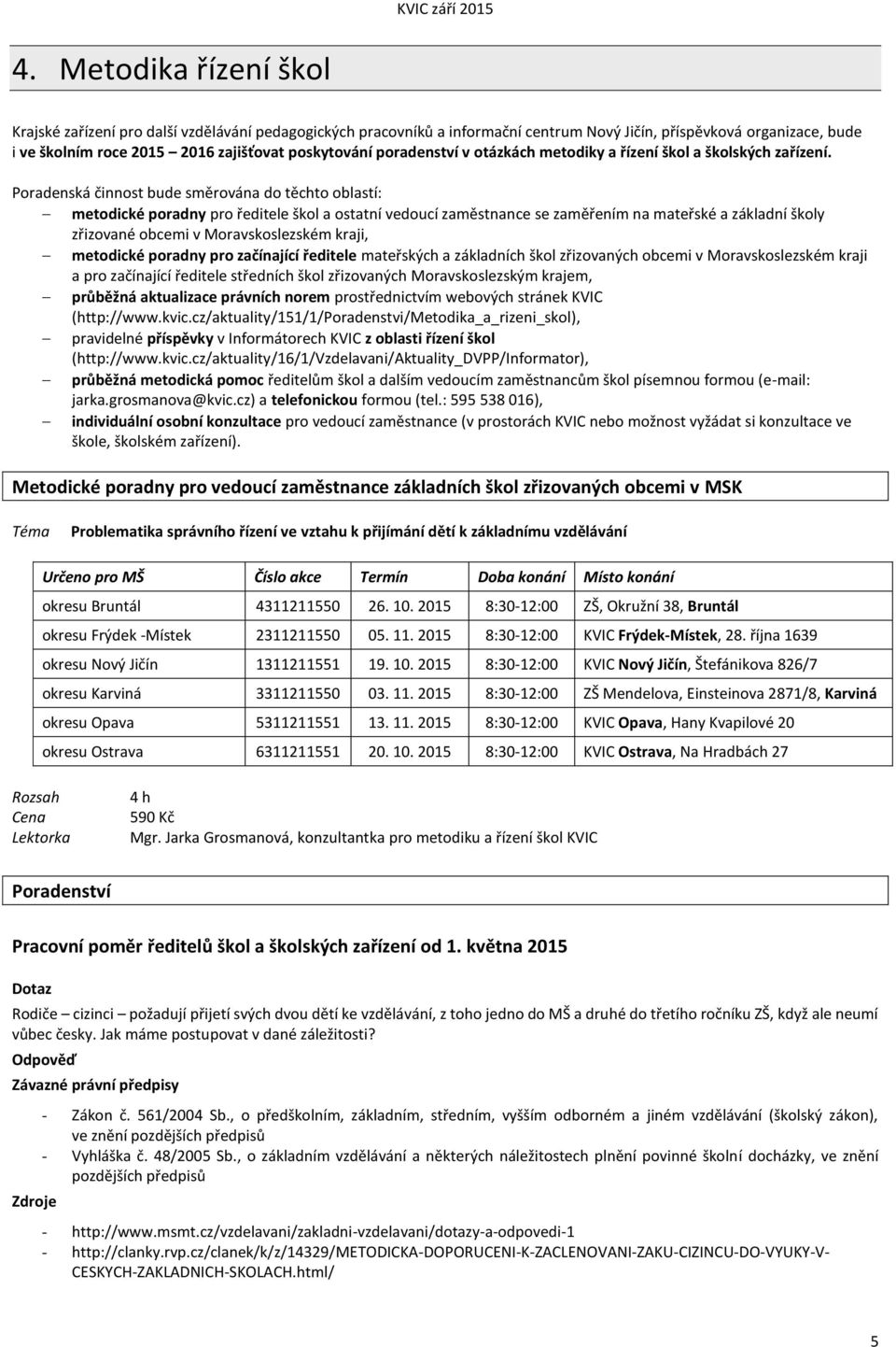 Poradenská činnost bude směrována do těchto oblastí: metodické poradny pro ředitele škol a ostatní vedoucí zaměstnance se zaměřením na mateřské a základní školy zřizované obcemi v Moravskoslezském