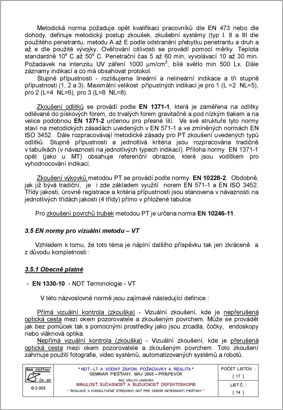 Teplota standardně 10 o C až 50 o C. Penetrační čas 5 až 60 min, vyvolávací 10 až 30 min. Požadavek na intenzitu UV záření 1000 µm/cm 2, bílé světlo min 500 Lx.