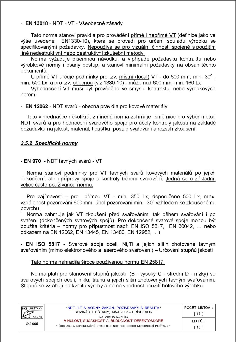 Norma vyžaduje písemnou návodku, a v případě požadavku kontraktu nebo výrobkové normy i psaný postup, a stanoví minimální požadavky na obsah těchto dokumentů. U přímé VT určuje podmínky pro tzv.