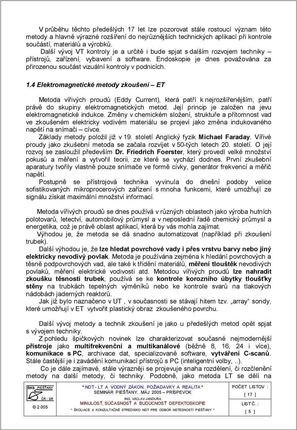1.4 Elektromagnetické metody zkoušení ET Metoda vířivých proudů (Eddy Current), která patří k nejrozšířenějším, patří právě do skupiny elektromagnetických metod.