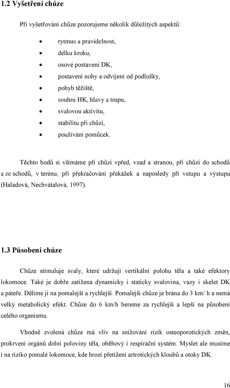 Těchto bodů si všímáme při chůzi vpřed, vzad a stranou, při chůzi do schodů a ze schodů, v terénu, při překračování překážek a naposledy při vstupu a výstupu (Haladová, Nechvátalová, 19