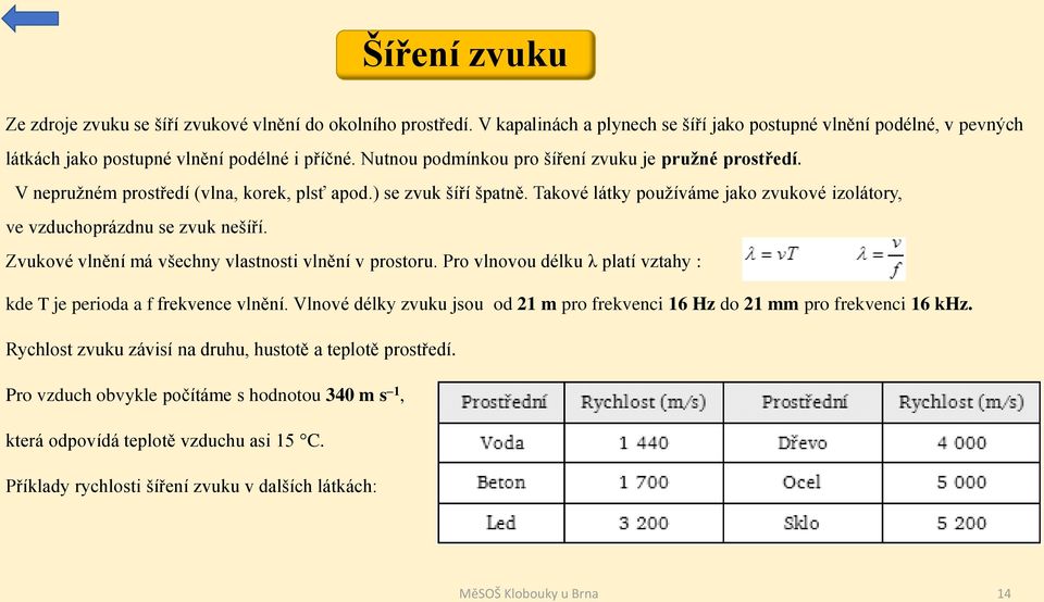 Takové látky používáme jako zvukové izolátory, ve vzduchoprázdnu se zvuk nešíří. Zvukové vlnění má všechny vlastnosti vlnění v prostoru.