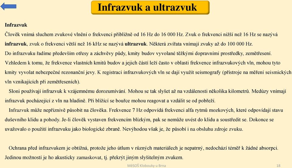 Do infrazvuku řadíme především otřesy a záchvěvy půdy, kmity budov vyvolané těžkými dopravními prostředky, zemětřesení.