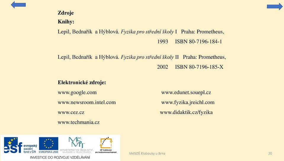 Fyzika pro střední školy II Praha: Prometheus, 2002 ISBN 80-7196-185-X Elektronické zdroje: www.