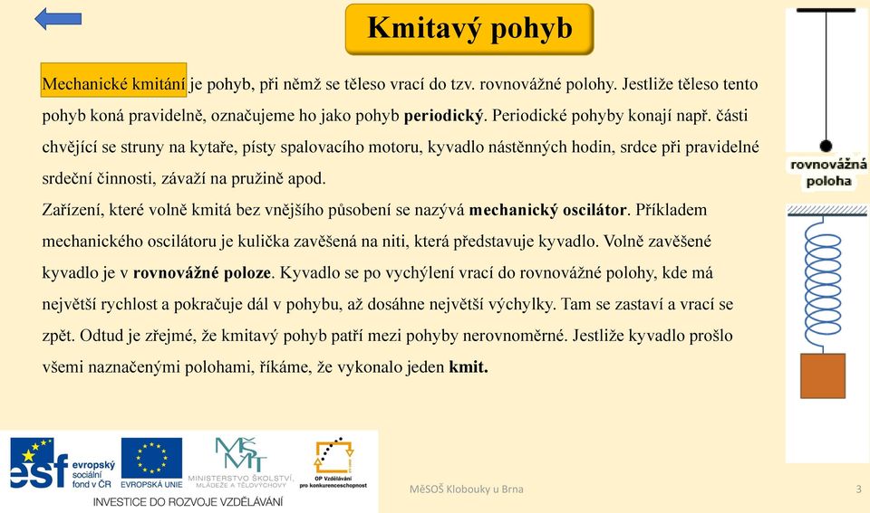 Zařízení, které volně kmitá bez vnějšího působení se nazývá mechanický oscilátor. Příkladem mechanického oscilátoru je kulička zavěšená na niti, která představuje kyvadlo.