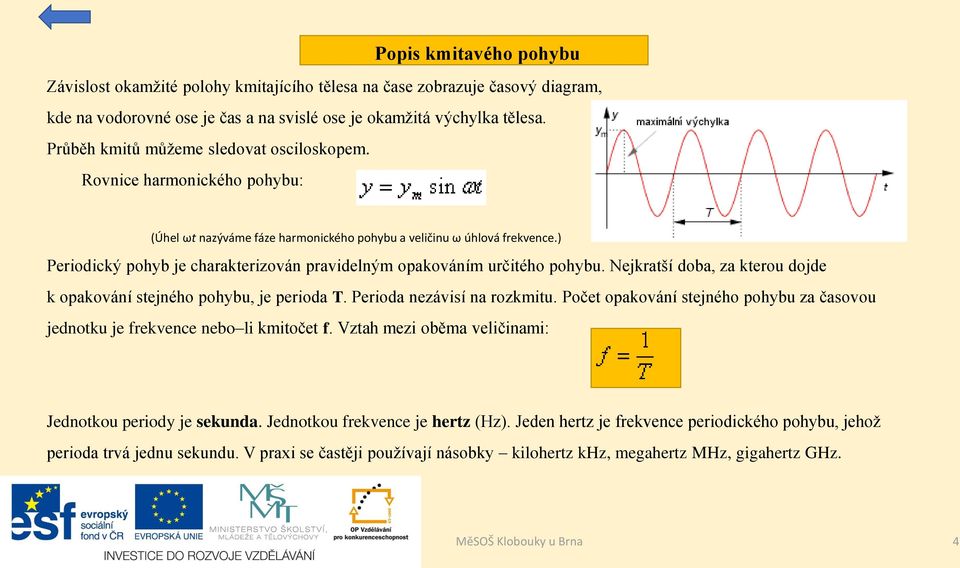 ) Periodický pohyb je charakterizován pravidelným opakováním určitého pohybu. Nejkratší doba, za kterou dojde k opakování stejného pohybu, je perioda T. Perioda nezávisí na rozkmitu.