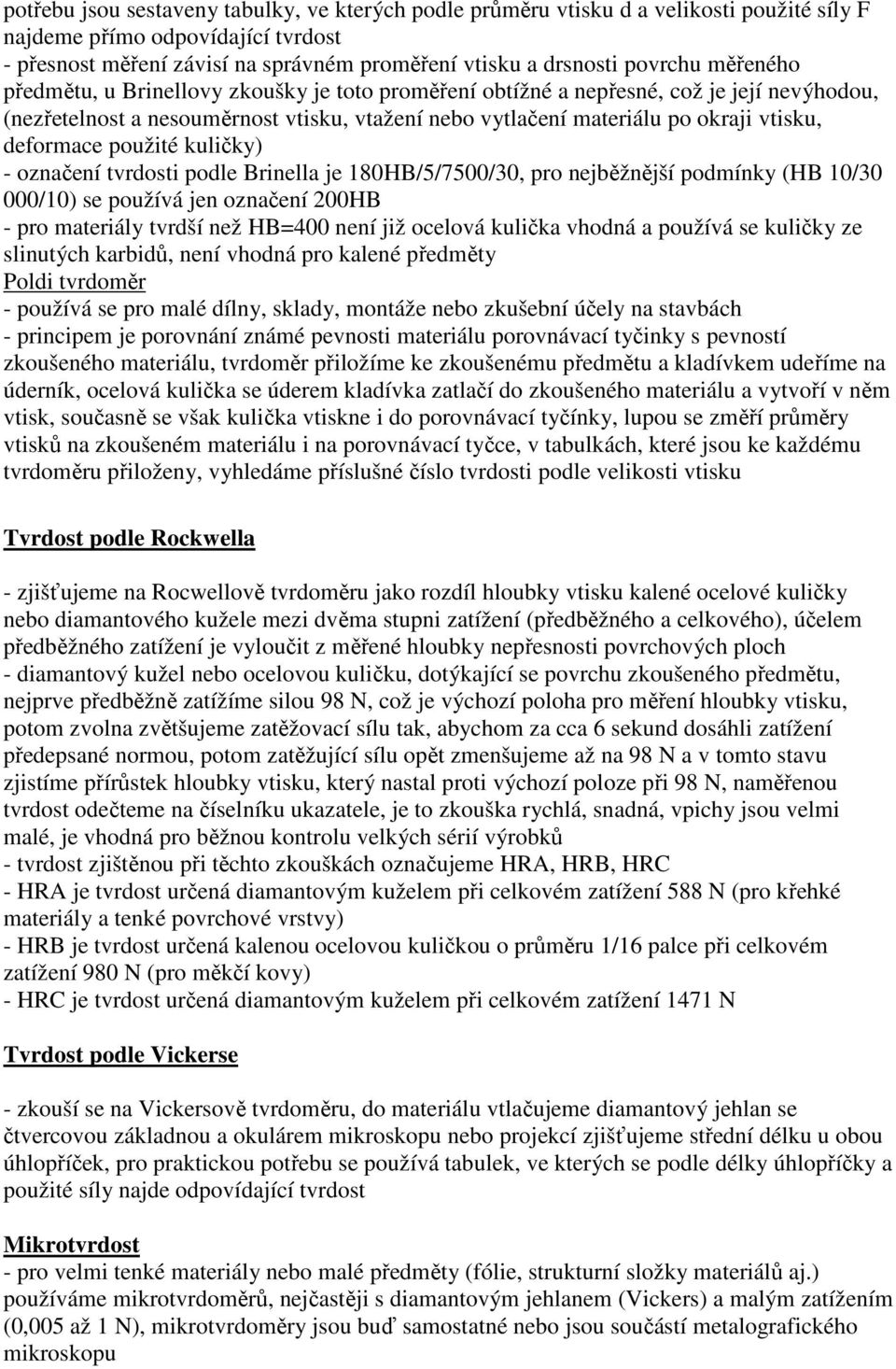 deformace použité kuličky) - označení tvrdosti podle Brinella je 180HB/5/7500/30, pro nejběžnější podmínky (HB 10/30 000/10) se používá jen označení 200HB - pro materiály tvrdší než HB=400 není již