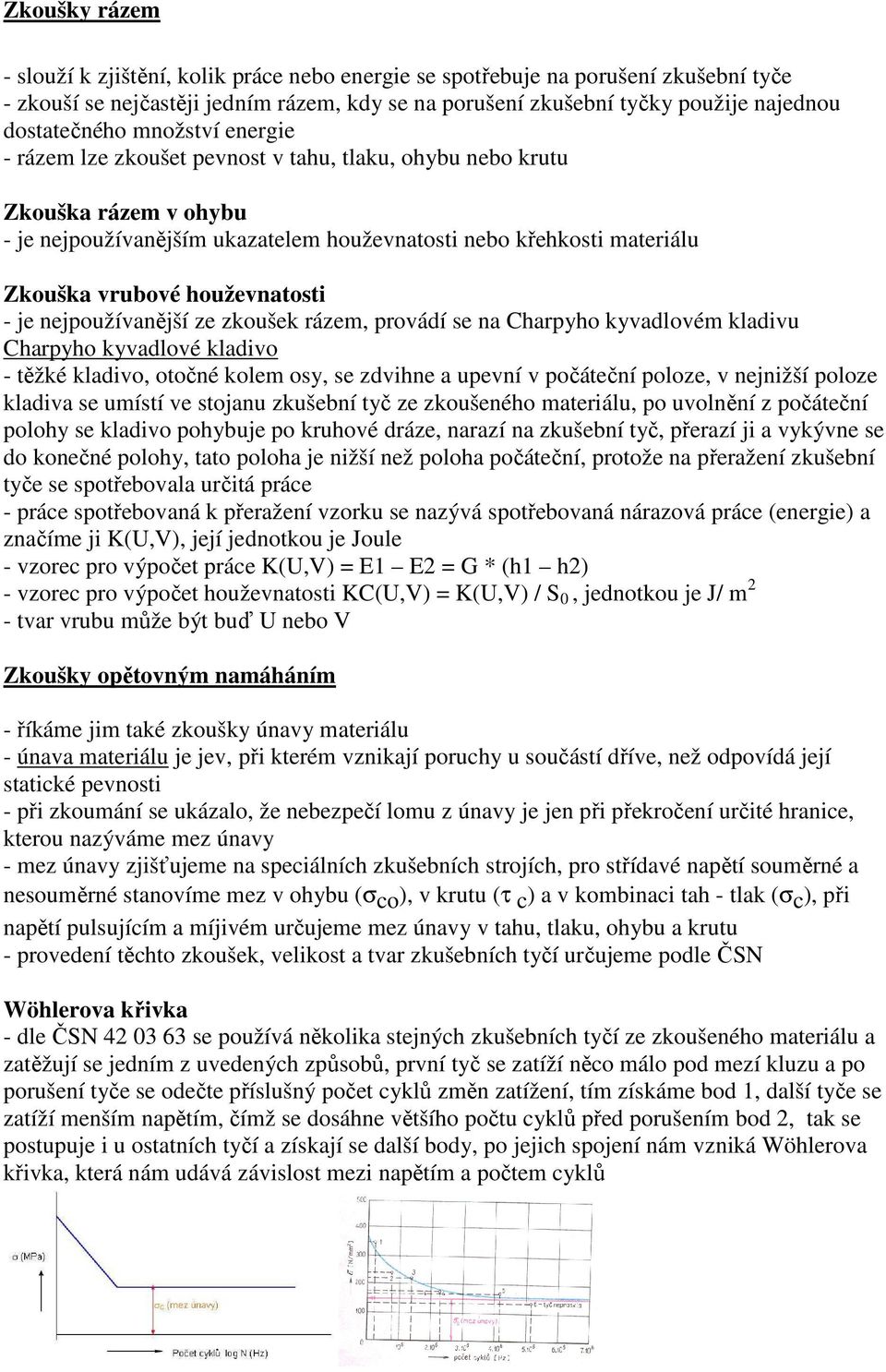 houževnatosti - je nejpoužívanější ze zkoušek rázem, provádí se na Charpyho kyvadlovém kladivu Charpyho kyvadlové kladivo - těžké kladivo, otočné kolem osy, se zdvihne a upevní v počáteční poloze, v