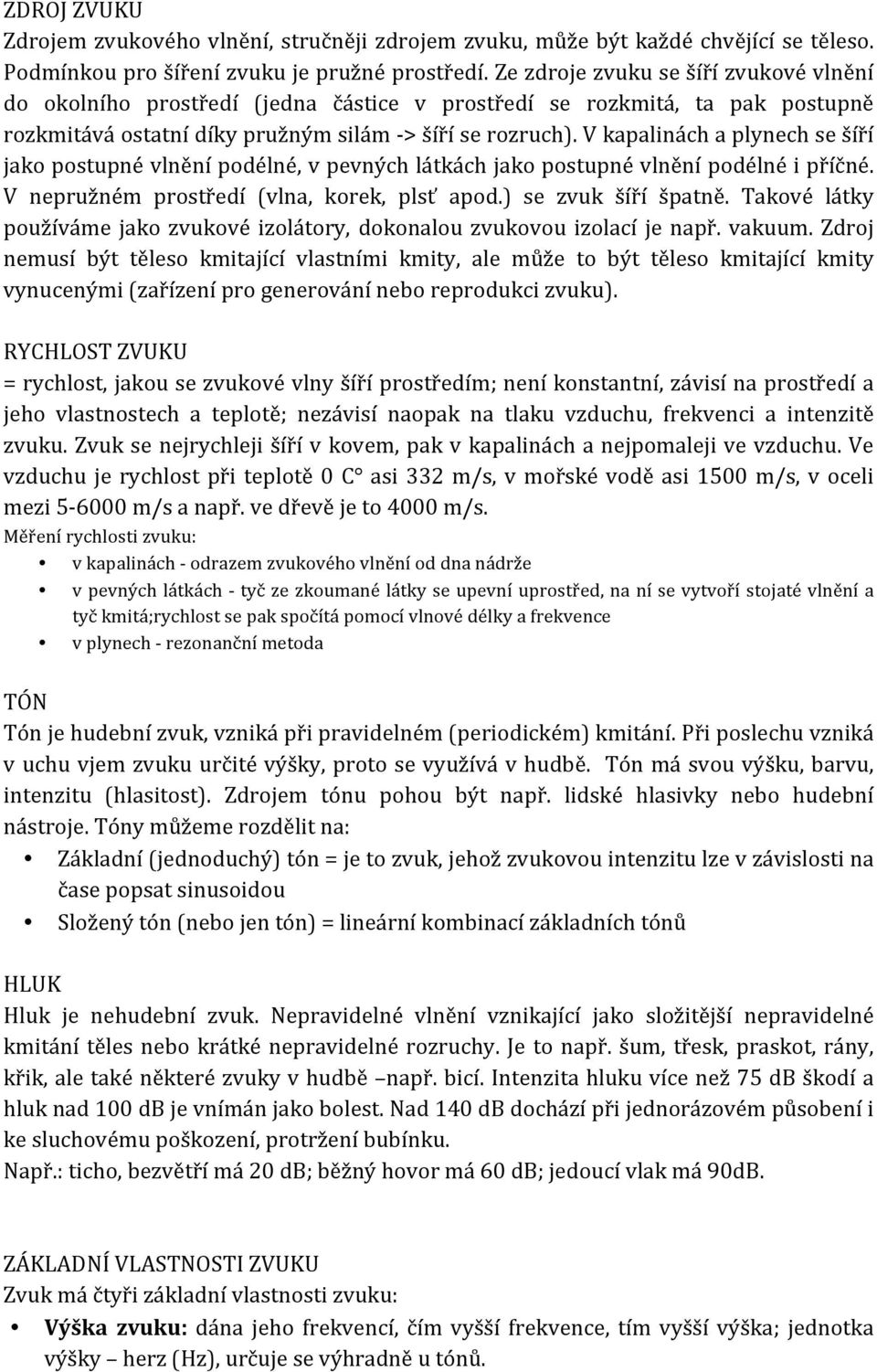 V kapalinách a plynech se šíří jako postupné vlnění podélné, v pevných látkách jako postupné vlnění podélné i příčné. V nepružném prostředí (vlna, korek, plsť apod.) se zvuk šíří špatně.