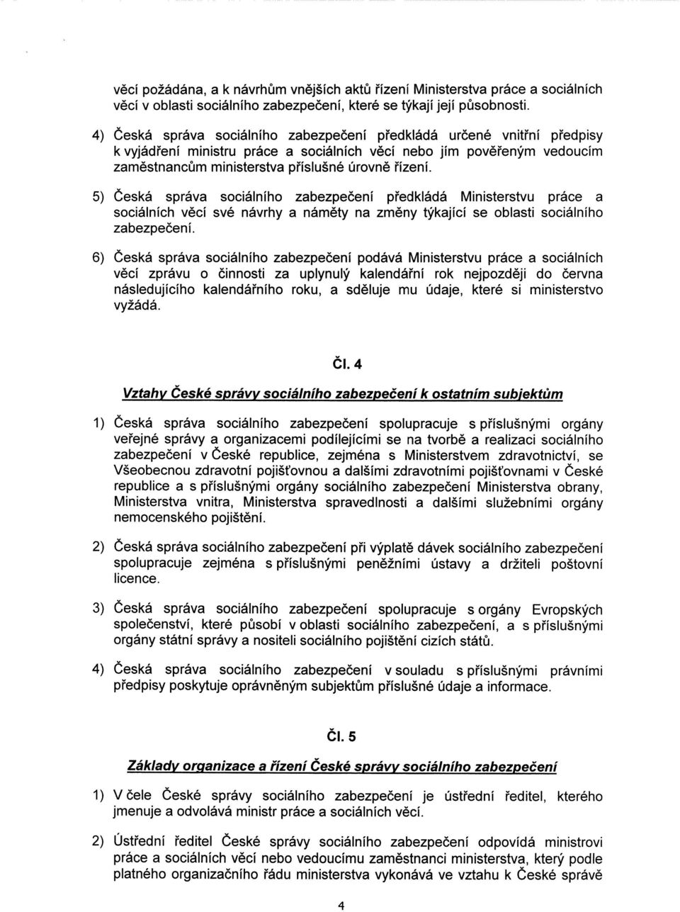 5) česká správa sociálního zabezpečení předkládá Ministerstvu práce a sociálních věcí své návrhy a náměty na změny týkající se oblasti sociálního zabezpečení.