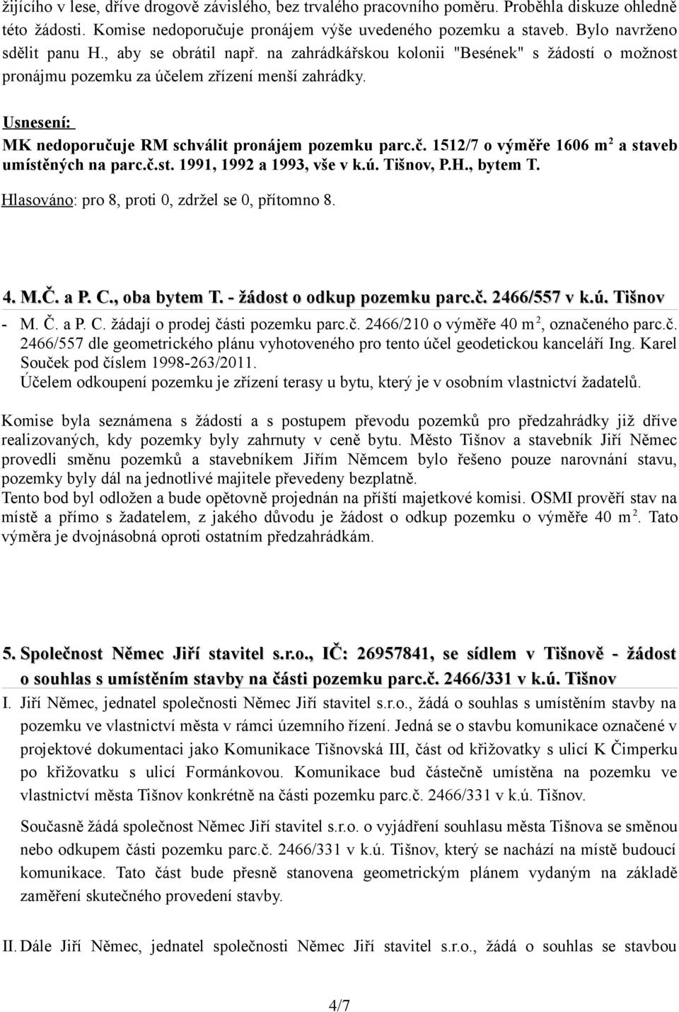 MK nedoporučuje RM schválit pronájem pozemku parc.č. 1512/7 o výměře 1606 m 2 a staveb umístěných na parc.č.st. 1991, 1992 a 1993, vše v k.ú. Tišnov, P.H., bytem T. 4. M.Č. a P. C., oba bytem T.