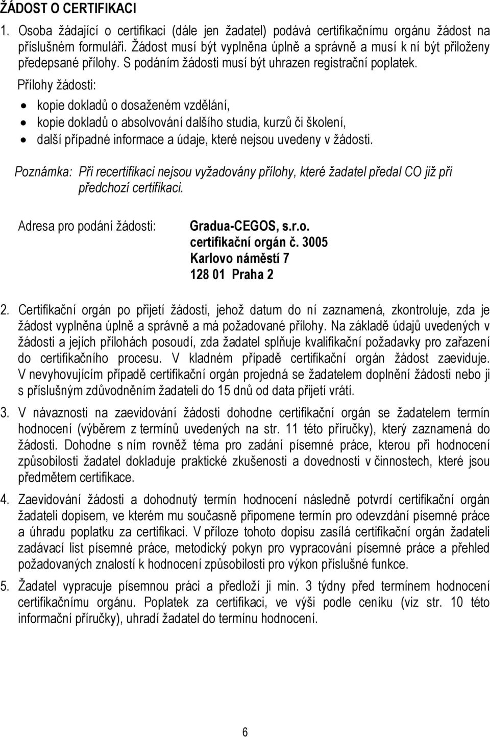 Přílohy žádosti: kopie dokladů o dosaženém vzdělání, kopie dokladů o absolvování dalšího studia, kurzů či školení, další případné informace a údaje, které nejsou uvedeny v žádosti.