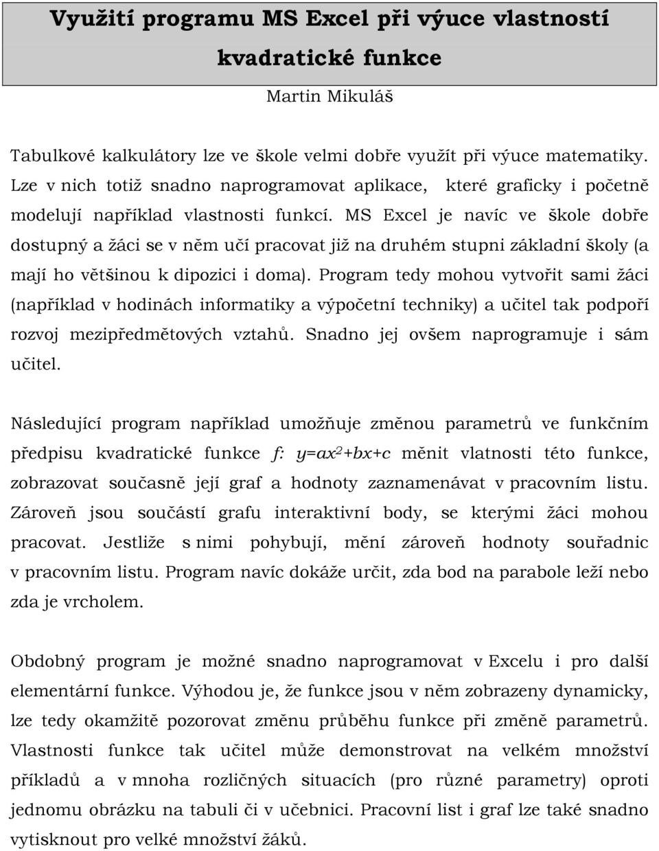 MS Excel je navíc ve škole dobře dostupný a žáci se v něm učí pracovat již na druhém stupni základní školy (a mají ho většinou k dipozici i doma).