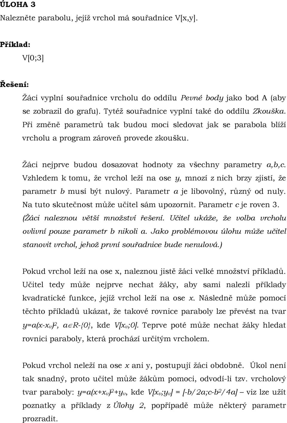 Žáci nejprve budou dosazovat hodnoty za všechny parametry a,b,c. Vzhledem k tomu, že vrchol leží na ose y, mnozí z nich brzy zjistí, že parametr b musí být nulový.