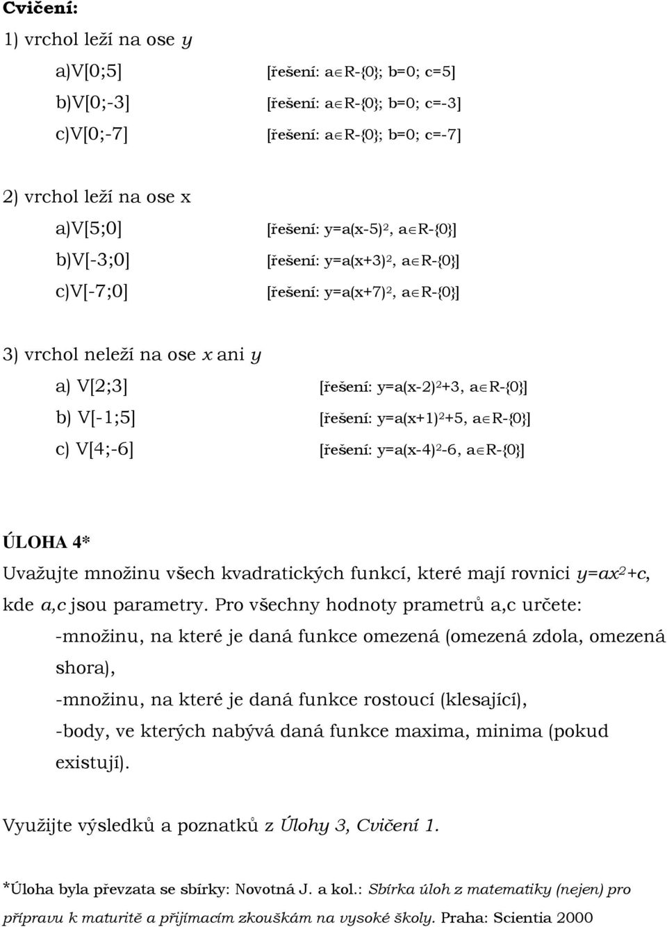 y=a(x+1) 2 +5, a R-{0}] c) V[4;-6] [řešení: y=a(x-4) 2-6, a R-{0}] ÚLOHA 4* Uvažujte množinu všech kvadratických funkcí, které mají rovnici y=ax 2 +c, kde a,c jsou parametry.
