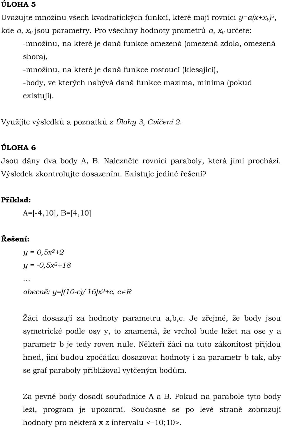 daná funkce maxima, minima (pokud existují). Využijte výsledků a poznatků z Úlohy 3, Cvičení 2. ÚLOHA 6 Jsou dány dva body A, B. Nalezněte rovnici paraboly, která jimi prochází.