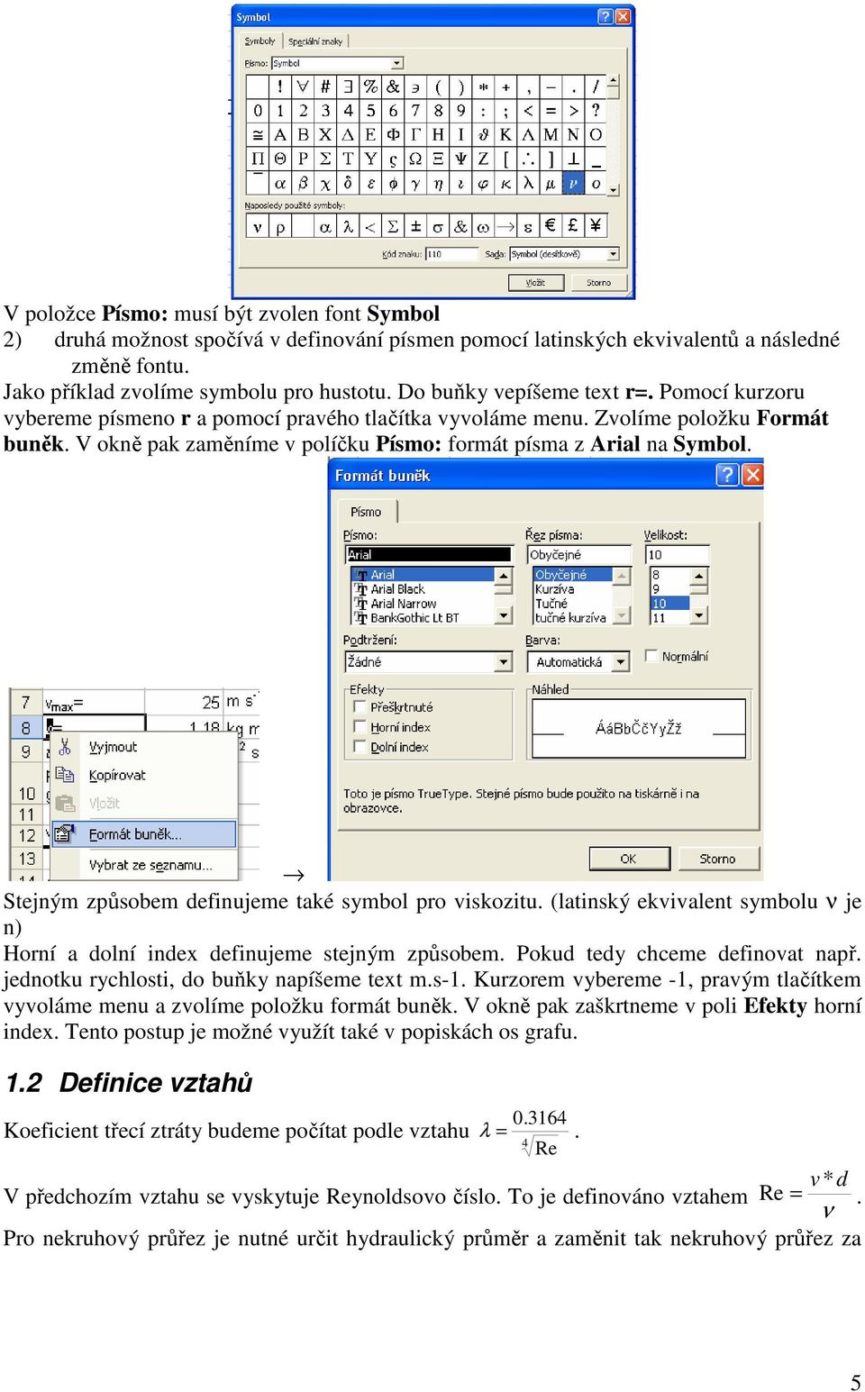 Stejným způobem efinujeme také ymbol pro ikozitu. (latinký ekialent ymbolu ν je n) Horní a olní inex efinujeme tejným způobem. Poku tey chceme efinoat např. jenotku rychloti, o buňky napíšeme text m.