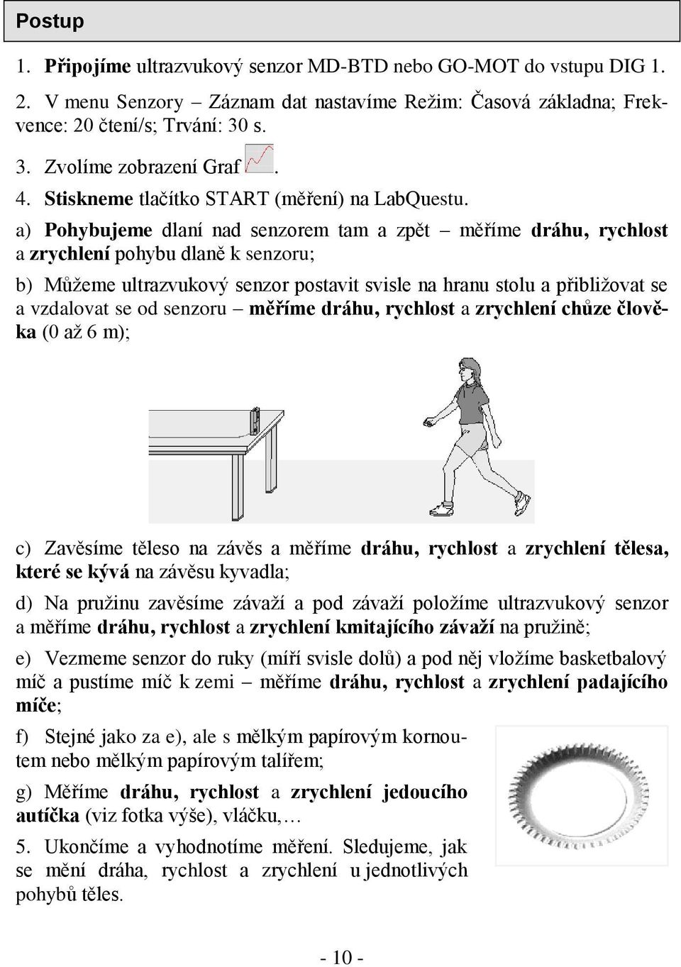 a) Pohybujeme dlaní nad senzorem tam a zpět měříme dráhu, rychlost a zrychlení pohybu dlaně k senzoru; b) Můžeme ultrazvukový senzor postavit svisle na hranu stolu a přibližovat se a vzdalovat se od