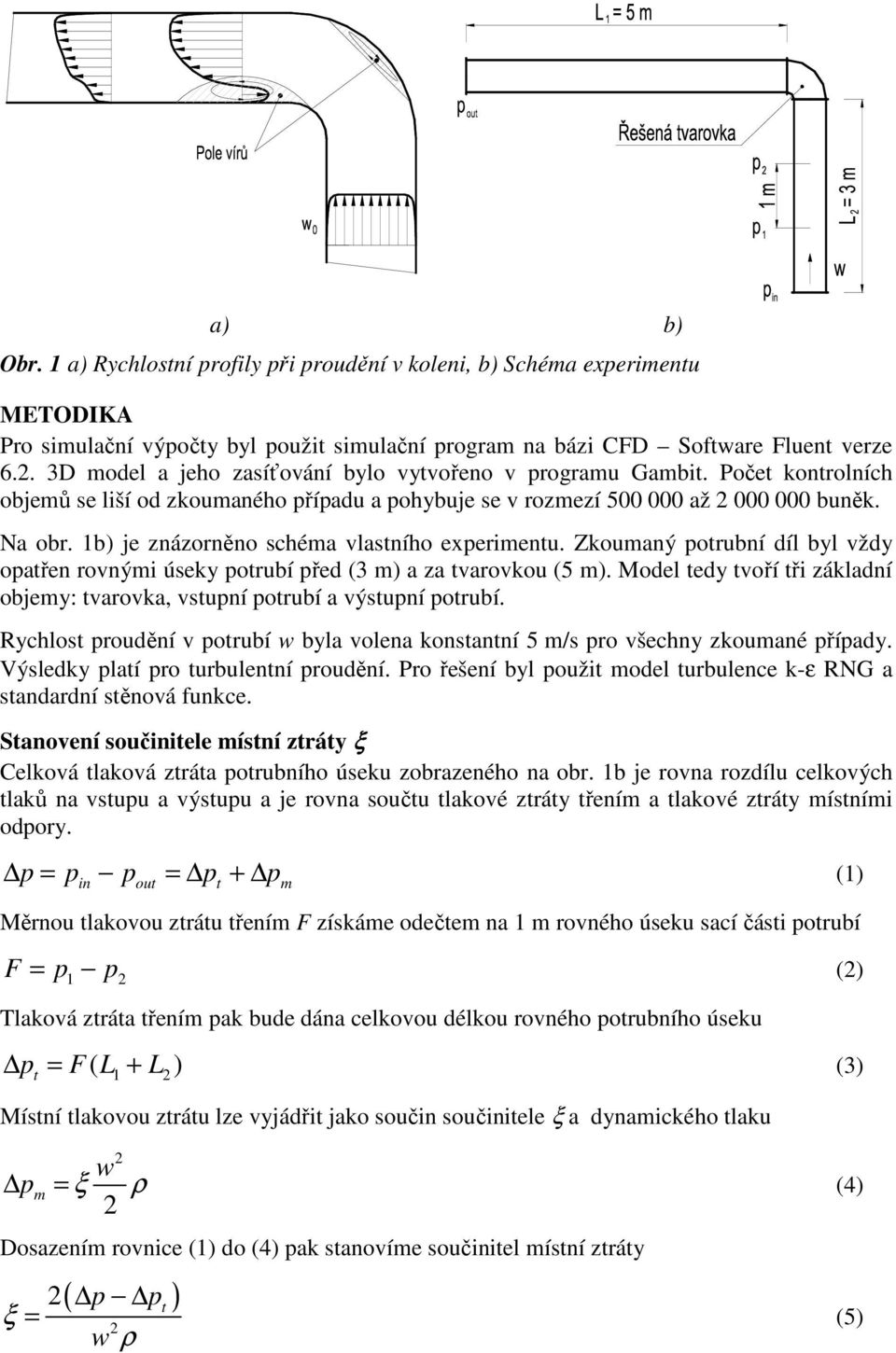 1b) je znázorněno schéma vlastního experimentu. Zkoumaný potrubní díl byl vždy opatřen rovnými úseky potrubí před (3 m) a za tvarovkou (5 m).