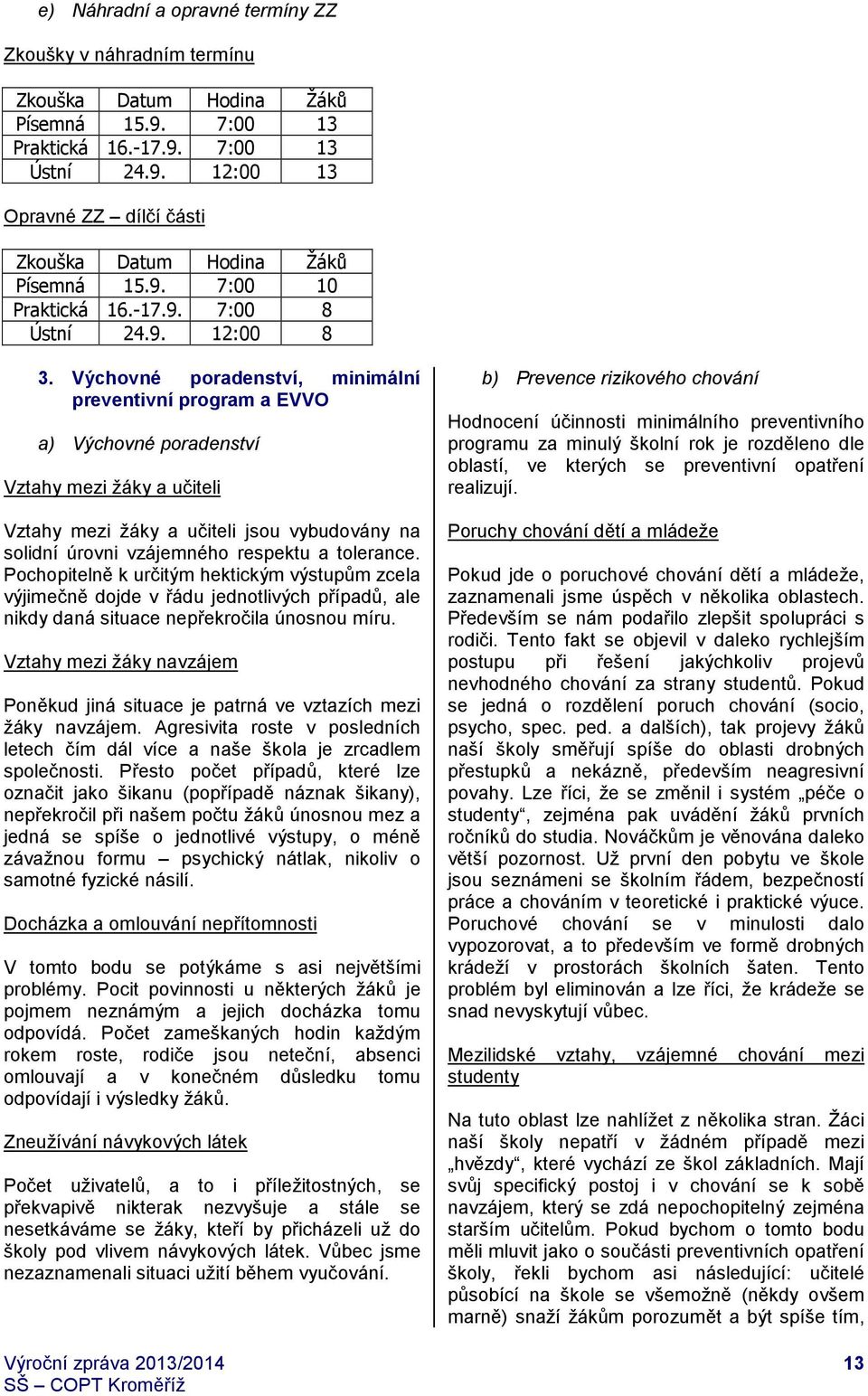 Výchovné poradenství, minimální preventivní program a EVVO a) Výchovné poradenství Vztahy mezi žáky a učiteli Vztahy mezi žáky a učiteli jsou vybudovány na solidní úrovni vzájemného respektu a