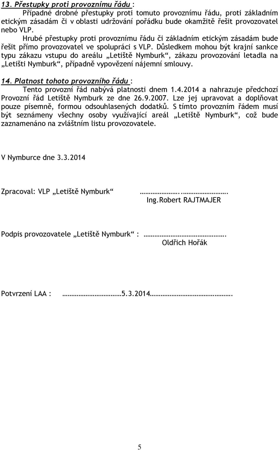 Důsledkem mohou být krajní sankce typu zákazu vstupu do areálu Letiště Nymburk, zákazu provozování letadla na Letišti Nymburk, případně vypovězení nájemní smlouvy. 14.