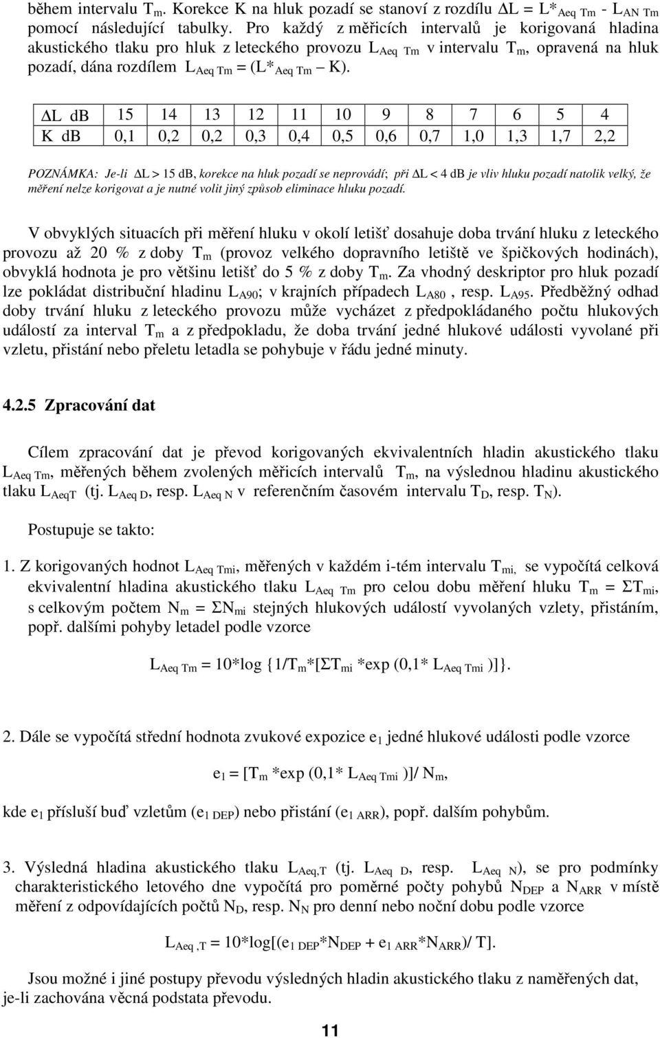 L db 15 14 13 12 11 10 9 8 7 6 5 4 K db 0,1 0,2 0,2 0,3 0,4 0,5 0,6 0,7 1,0 1,3 1,7 2,2 POZNÁMKA: Je-li L > 15 db, korekce na hluk pozadí se neprovádí; při L < 4 db je vliv hluku pozadí natolik