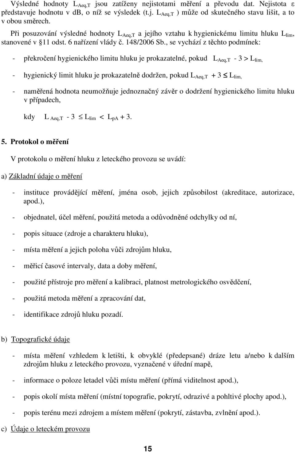 , se vychází z těchto podmínek: - překročení hygienického limitu hluku je prokazatelné, pokud L Aeq,T - 3 > L lim, - hygienický limit hluku je prokazatelně dodržen, pokud L Aeq,T + 3 L lim, -