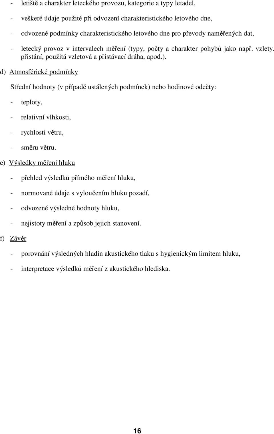 d) Atmosférické podmínky Střední hodnoty (v případě ustálených podmínek) nebo hodinové odečty: - teploty, - relativní vlhkosti, - rychlosti větru, - směru větru.