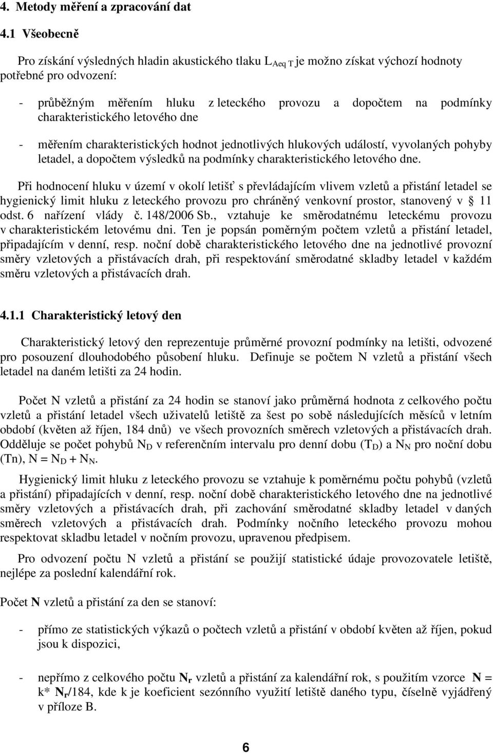 charakteristického letového dne - měřením charakteristických hodnot jednotlivých hlukových událostí, vyvolaných pohyby letadel, a dopočtem výsledků na podmínky charakteristického letového dne.