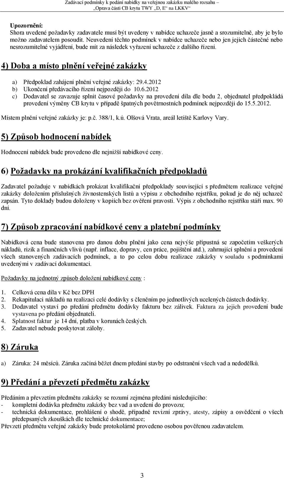 4) Doba a místo plnění veřejné zakázky a) Předpoklad zahájení plnění veřejné zakázky: 29.4.2012 b) Ukončení předávacího řízení nejpozději do 10.6.