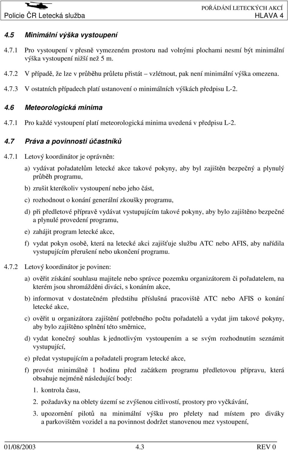 7.1 Letový koordinátor je oprávněn: a) vydávat pořadatelům letecké akce takové pokyny, aby byl zajištěn bezpečný a plynulý průběh programu, b) zrušit kterékoliv vystoupení nebo jeho část, c)