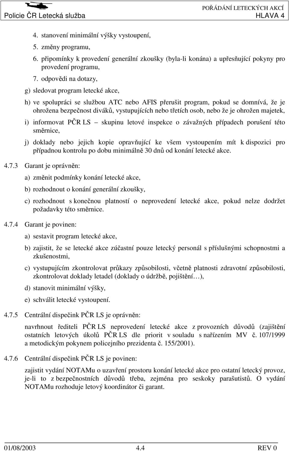 odpovědi na dotazy, g) sledovat program letecké akce, h) ve spolupráci se službou ATC nebo AFIS přerušit program, pokud se domnívá, že je ohrožena bezpečnost diváků, vystupujících nebo třetích osob,