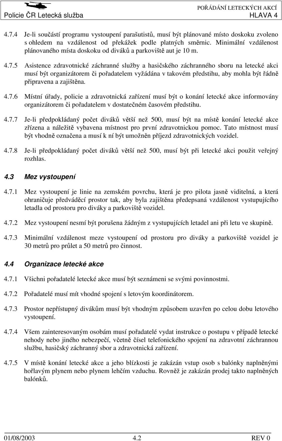 5 Asistence zdravotnické záchranné služby a hasičského záchranného sboru na letecké akci musí být organizátorem či pořadatelem vyžádána v takovém předstihu, aby mohla být řádně připravena a zajištěna.