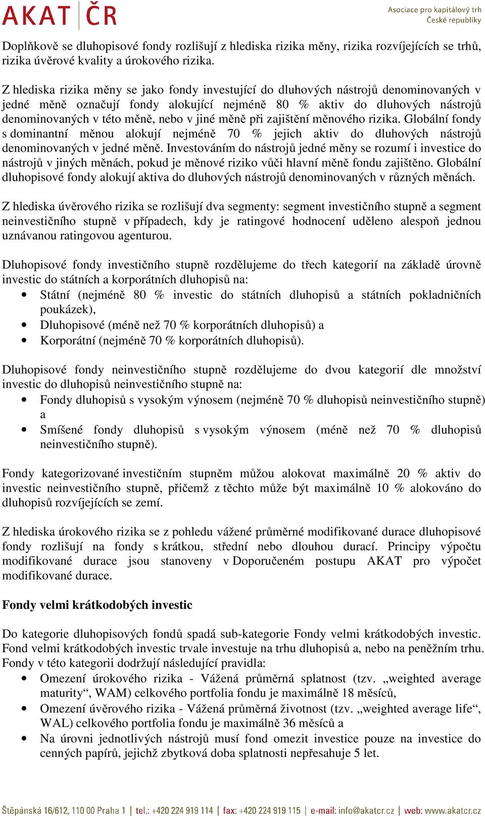 jiné měně při zajištění měnového rizika. Globální fondy s dominantní měnou alokují nejméně 70 % jejich aktiv do dluhových nástrojů denominovaných v jedné měně.