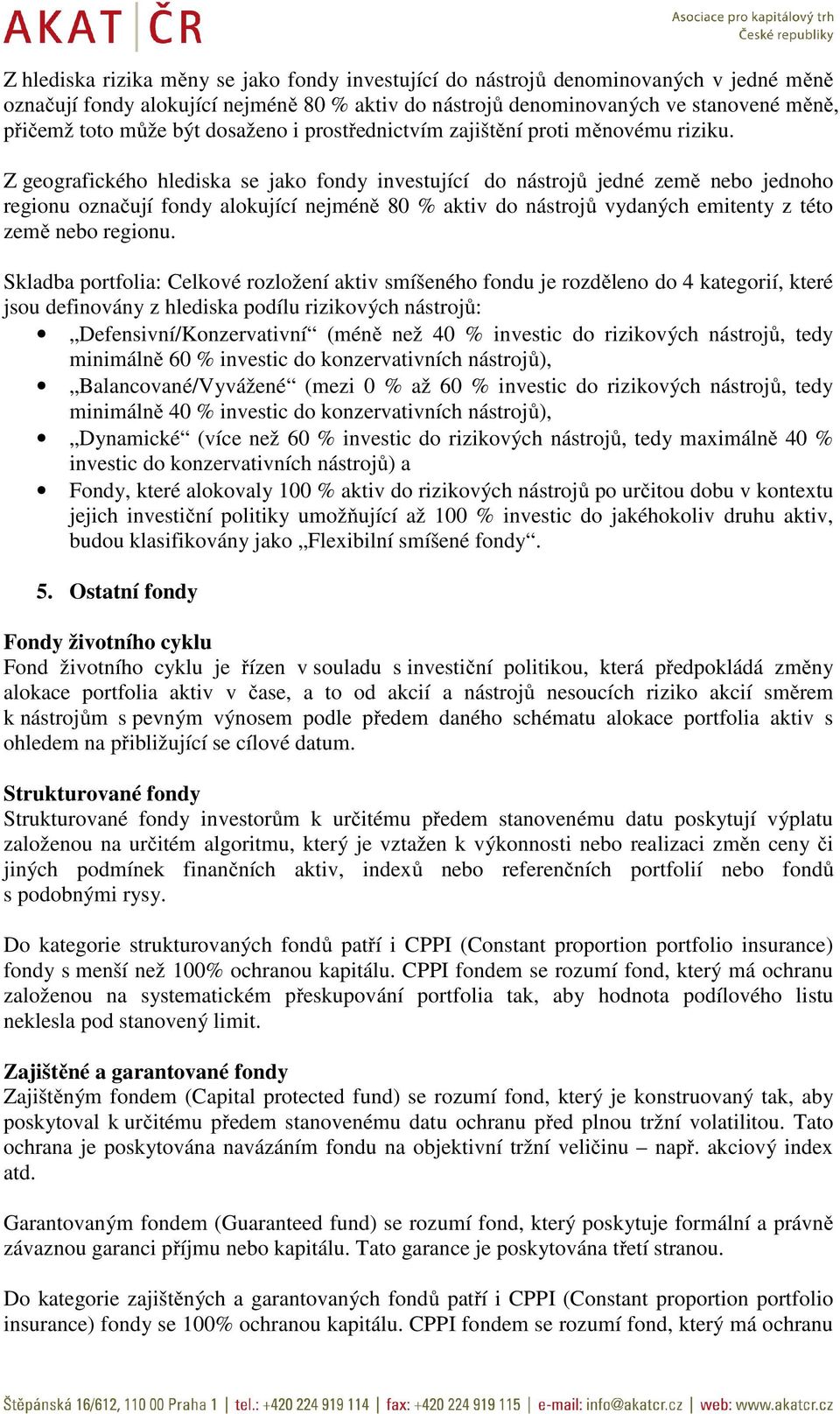 Z geografického hlediska se jako fondy investující do nástrojů jedné země nebo jednoho regionu označují fondy alokující nejméně 80 % aktiv do nástrojů vydaných emitenty z této země nebo regionu.