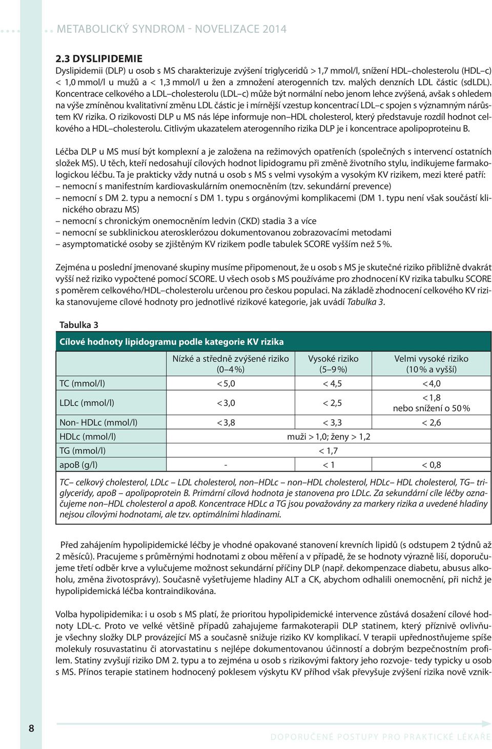 Koncentrace celkového a LDL cholesterolu (LDL c) může být normální nebo jenom lehce zvýšená, avšak s ohledem na výše zmíněnou kvalitativní změnu LDL částic je i mírnější vzestup koncentrací LDL c